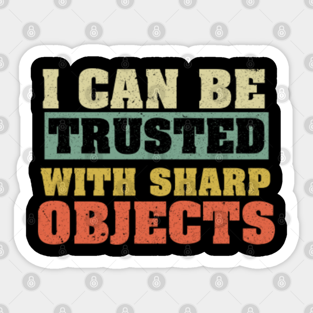 i-can-be-trusted-with-sharp-objects-humor-i-can-be-trusted-with-sharp